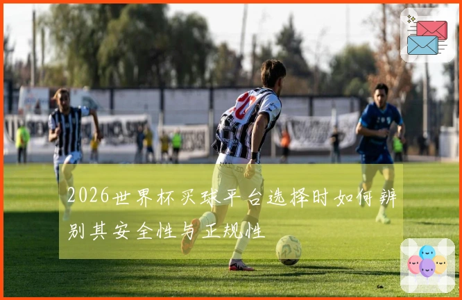 2026世界杯买球平台选择时如何辨别其安全性与正规性