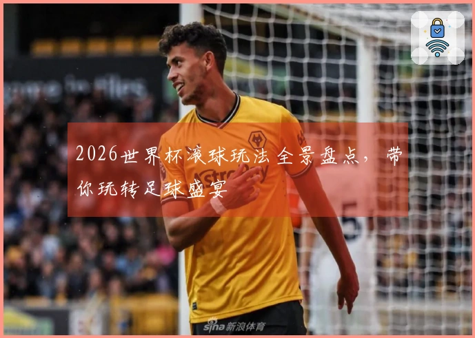 2026世界杯滚球玩法全景盘点，带你玩转足球盛宴