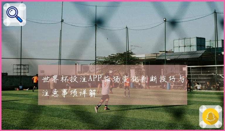 世界杯投注APP临场变化判断技巧与注意事项详解