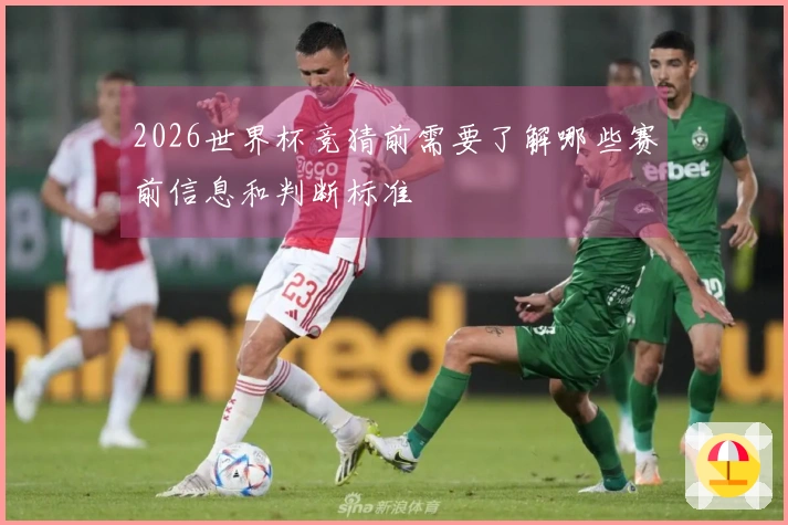 2026世界杯竞猜前需要了解哪些赛前信息和判断标准