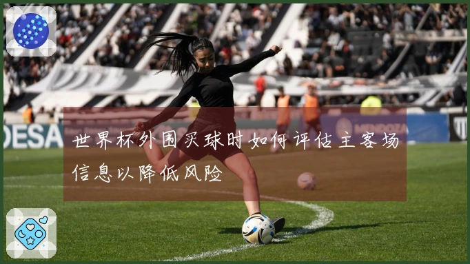 世界杯外围买球时如何评估主客场信息以降低风险