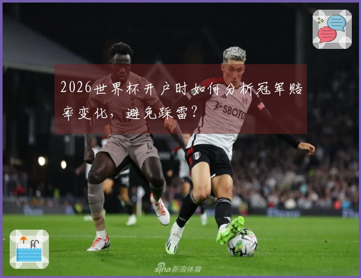 2026世界杯开户时如何分析冠军赔率变化，避免踩雷？