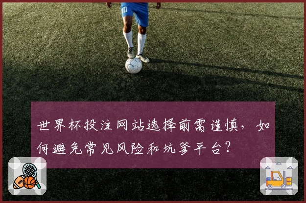 世界杯投注网站选择前需谨慎，如何避免常见风险和坑爹平台？