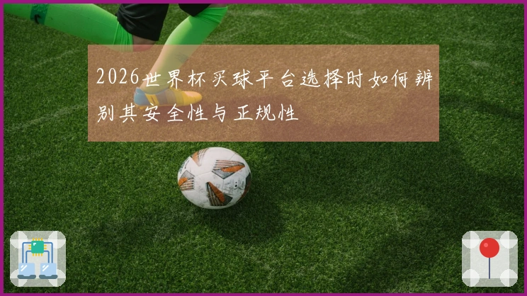 2026世界杯买球平台选择时如何辨别其安全性与正规性