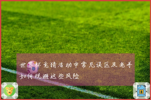 世界杯竞猜活动中常见误区及老手如何规避这些风险