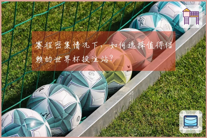 赛程密集情况下，如何选择值得信赖的世界杯投注站？
