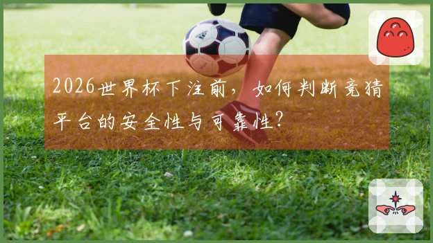 2026世界杯下注前，如何判断竞猜平台的安全性与可靠性？
