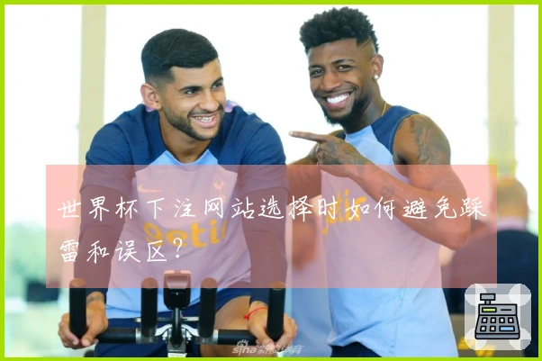 世界杯下注网站选择时如何避免踩雷和误区?