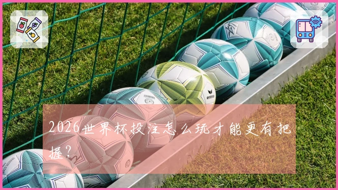 2026世界杯投注怎么玩才能更有把握？
