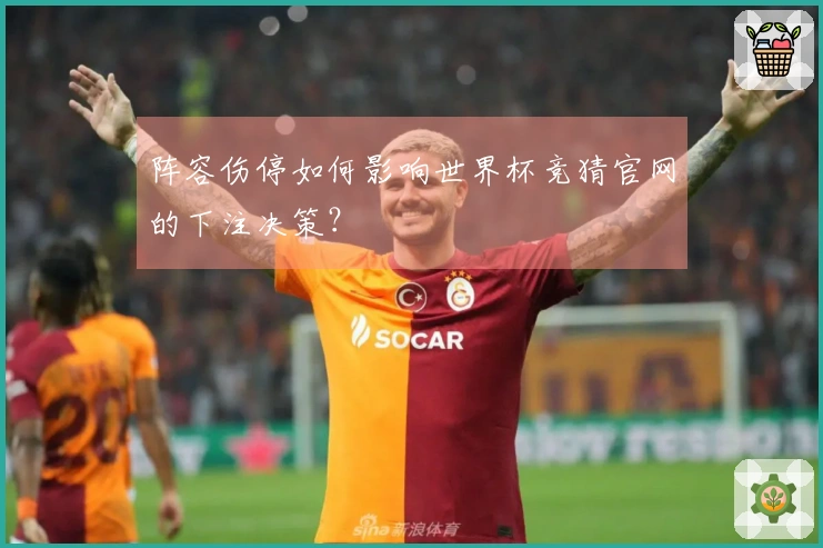 阵容伤停如何影响世界杯竞猜官网的下注决策？