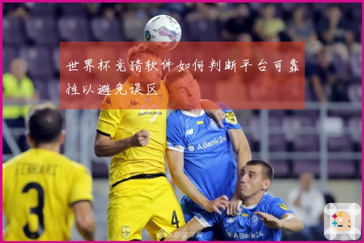 世界杯竞猜软件如何判断平台可靠性以避免误区