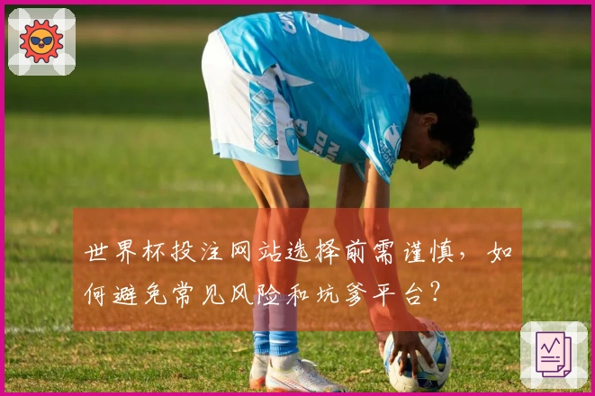 世界杯投注网站选择前需谨慎，如何避免常见风险和坑爹平台？
