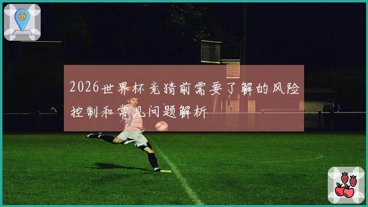 2026世界杯竞猜前需要了解的风险控制和常见问题解析