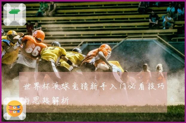 世界杯滚球竞猜新手入门必看技巧与思路解析