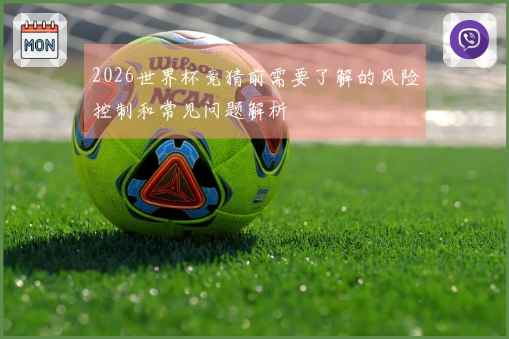 2026世界杯竞猜前需要了解的风险控制和常见问题解析
