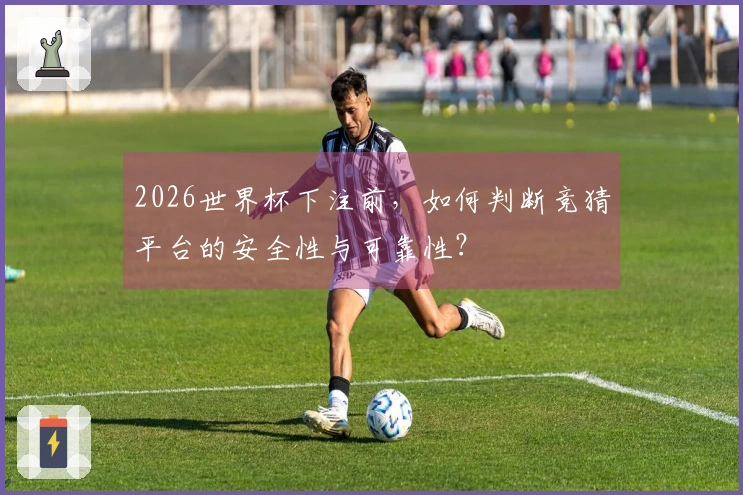 2026世界杯下注前，如何判断竞猜平台的安全性与可靠性？